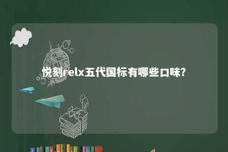 悦刻relx五代国标有哪些口味？ 